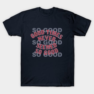 Good Times Never Seemed So Good T-Shirt